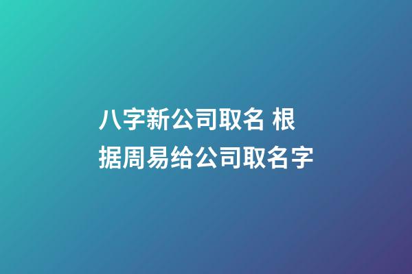 八字新公司取名 根据周易给公司取名字-第1张-公司起名-玄机派